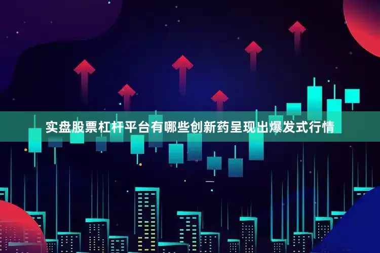 实盘股票杠杆平台有哪些创新药呈现出爆发式行情
