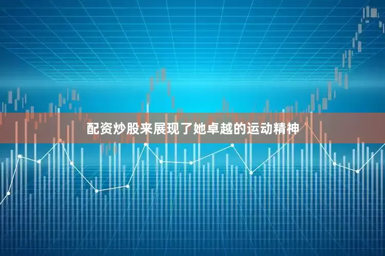 配资炒股来展现了她卓越的运动精神