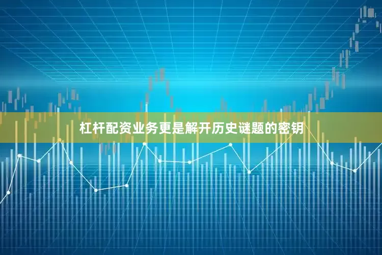 杠杆配资业务更是解开历史谜题的密钥