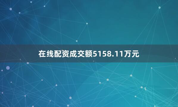 在线配资成交额5158.11万元