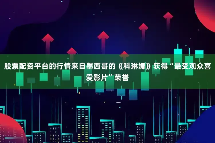 股票配资平台的行情来自墨西哥的《科琳娜》获得“最受观众喜爱影片”荣誉
