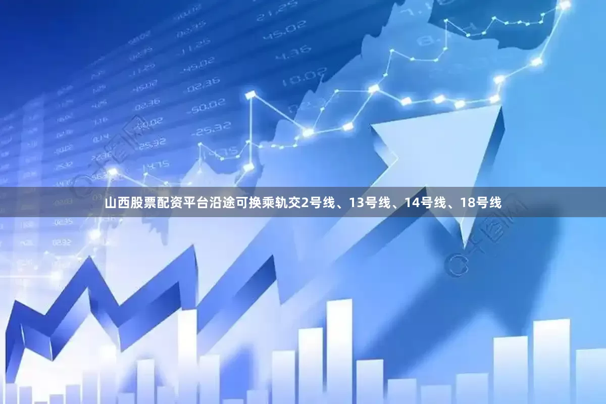 山西股票配资平台沿途可换乘轨交2号线、13号线、14号线、18号线