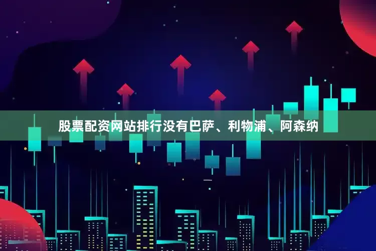 股票配资网站排行没有巴萨、利物浦、阿森纳