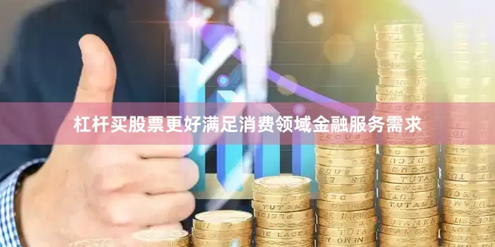 杠杆买股票更好满足消费领域金融服务需求