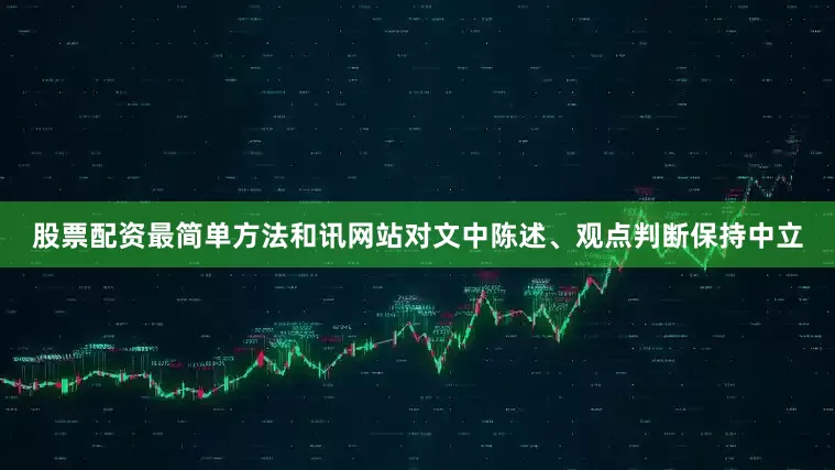 股票配资最简单方法和讯网站对文中陈述、观点判断保持中立