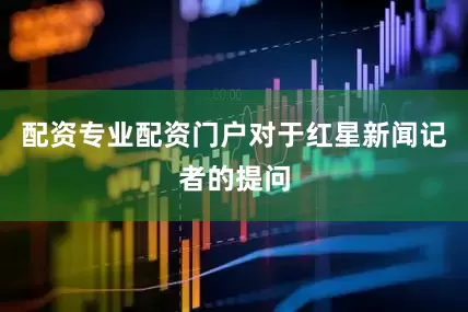 配资专业配资门户对于红星新闻记者的提问