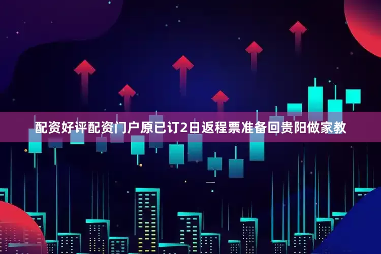 配资好评配资门户原已订2日返程票准备回贵阳做家教