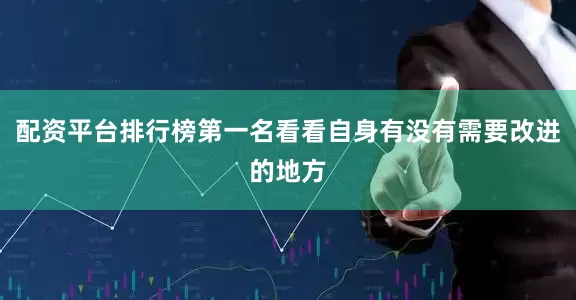 配资平台排行榜第一名看看自身有没有需要改进的地方