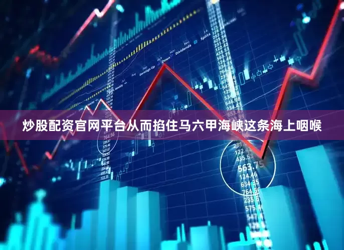 炒股配资官网平台从而掐住马六甲海峡这条海上咽喉
