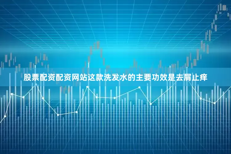 股票配资配资网站这款洗发水的主要功效是去屑止痒