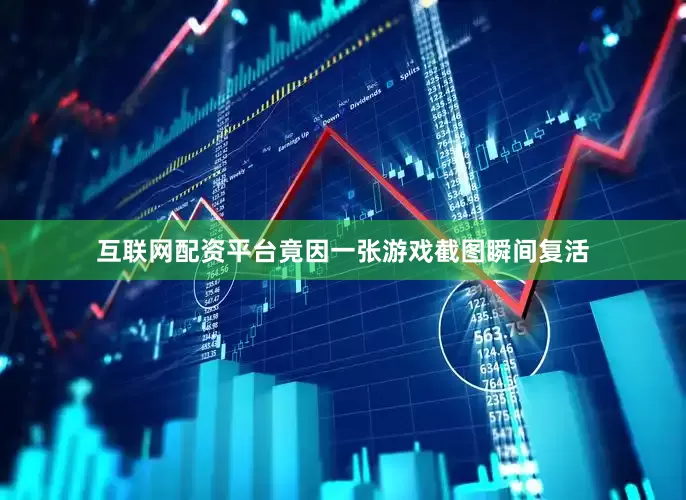 互联网配资平台竟因一张游戏截图瞬间复活