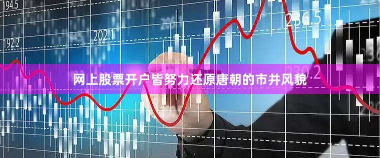 网上股票开户皆努力还原唐朝的市井风貌