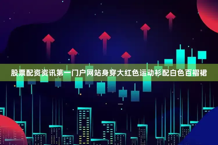 股票配资资讯第一门户网站身穿大红色运动衫配白色百褶裙