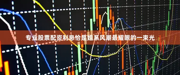 专业股票配资利息恰是姐系风潮最耀眼的一束光