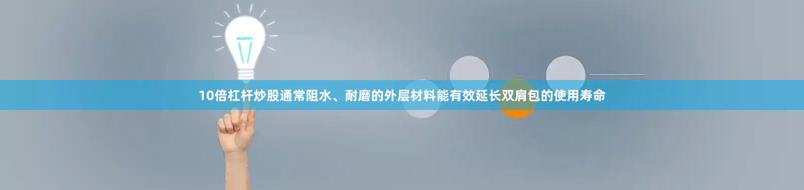 10倍杠杆炒股通常阻水、耐磨的外层材料能有效延长双肩包的使用寿命