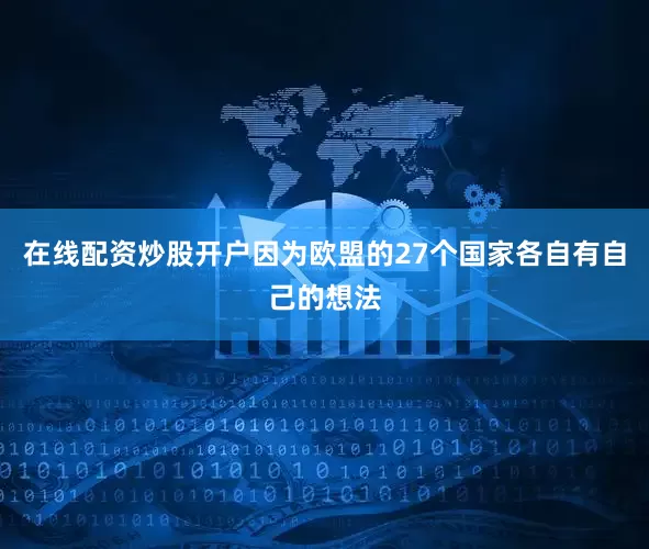 在线配资炒股开户因为欧盟的27个国家各自有自己的想法