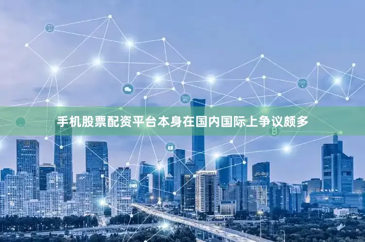 手机股票配资平台本身在国内国际上争议颇多