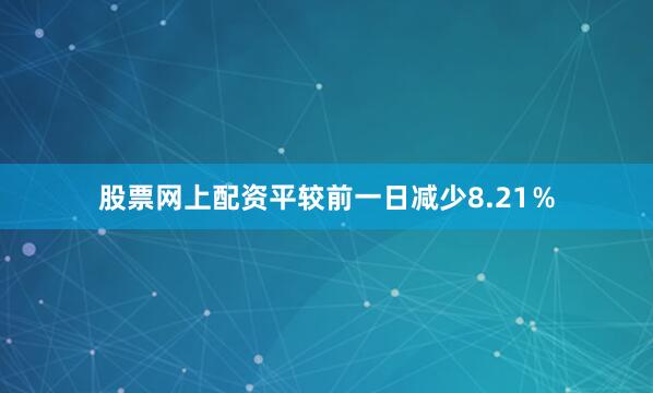股票网上配资平较前一日减少8.21％