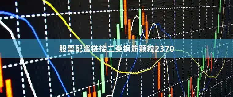 股票配资链接二类钢筋颗粒2370