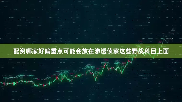 配资哪家好偏重点可能会放在渗透侦察这些野战科目上面