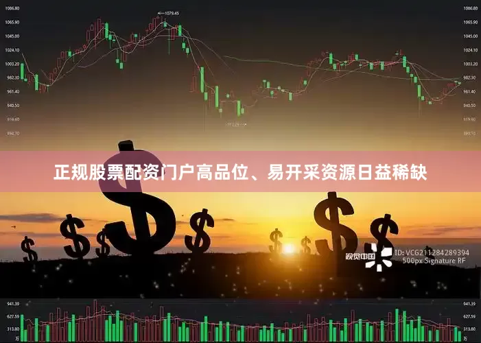 正规股票配资门户高品位、易开采资源日益稀缺