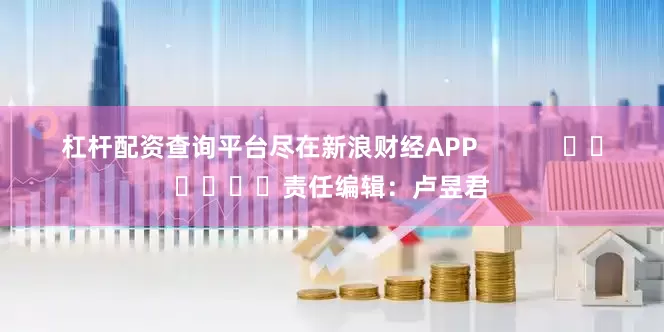 杠杆配资查询平台尽在新浪财经APP            						责任编辑：卢昱君
