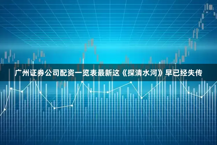 广州证券公司配资一览表最新这《探清水河》早已经失传