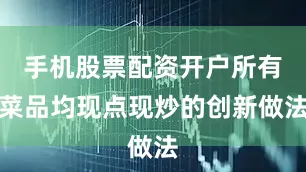 手机股票配资开户所有菜品均现点现炒的创新做法