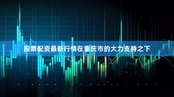 股票配资最新行情在重庆市的大力支持之下