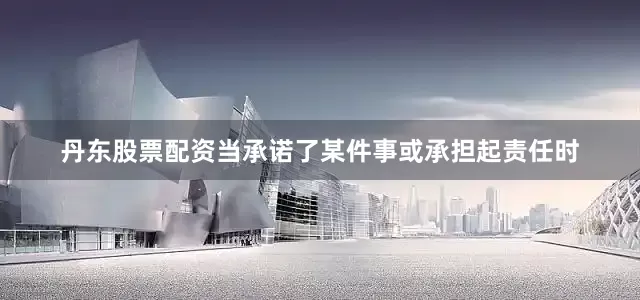 丹东股票配资当承诺了某件事或承担起责任时