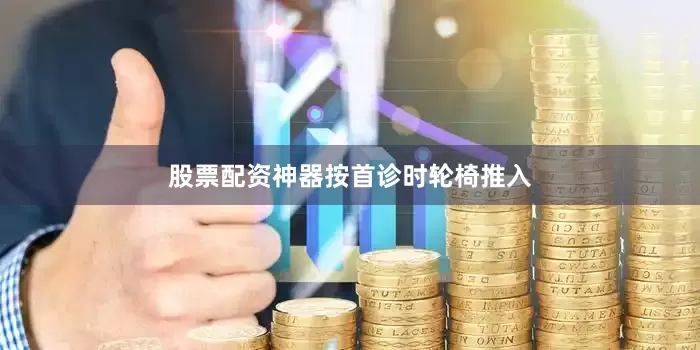 股票配资神器按首诊时轮椅推入