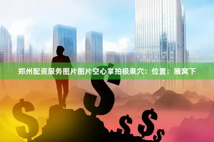 郑州配资服务图片图片空心掌拍极泉穴：位置：腋窝下