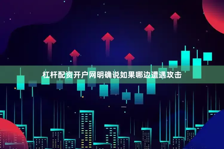 杠杆配资开户网明确说如果哪边遭遇攻击