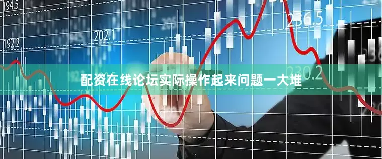 配资在线论坛实际操作起来问题一大堆