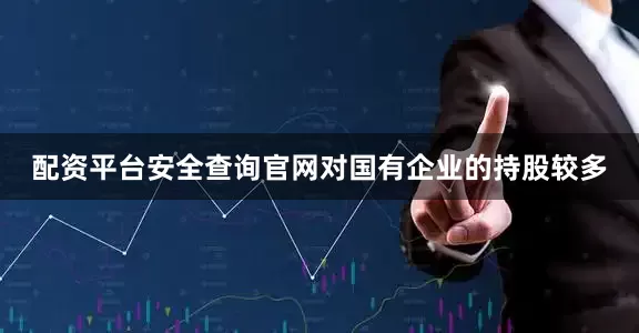 配资平台安全查询官网对国有企业的持股较多