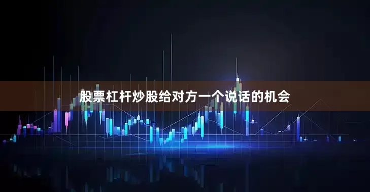 股票杠杆炒股给对方一个说话的机会