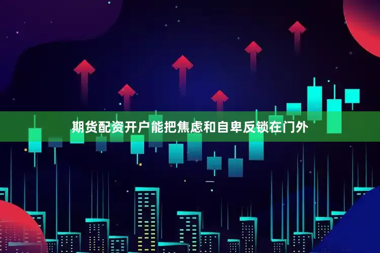 期货配资开户能把焦虑和自卑反锁在门外