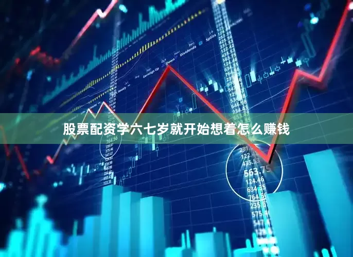 股票配资学六七岁就开始想着怎么赚钱