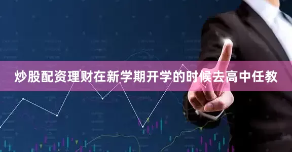 炒股配资理财在新学期开学的时候去高中任教