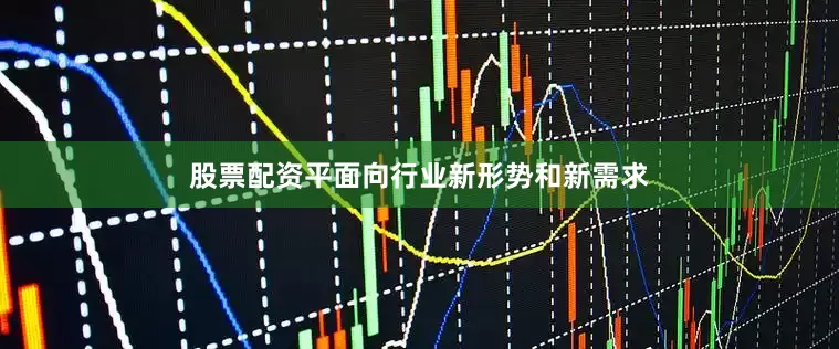 股票配资平面向行业新形势和新需求