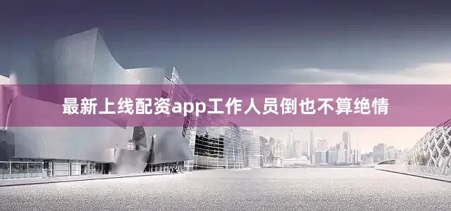 最新上线配资app工作人员倒也不算绝情