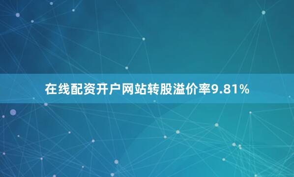 在线配资开户网站转股溢价率9.81%