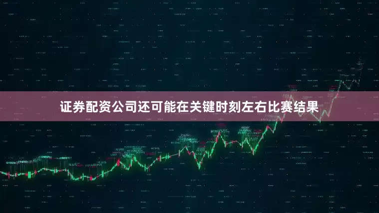 证券配资公司还可能在关键时刻左右比赛结果
