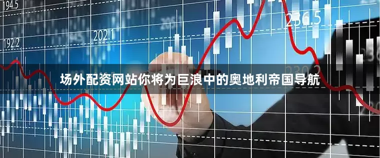 场外配资网站你将为巨浪中的奥地利帝国导航