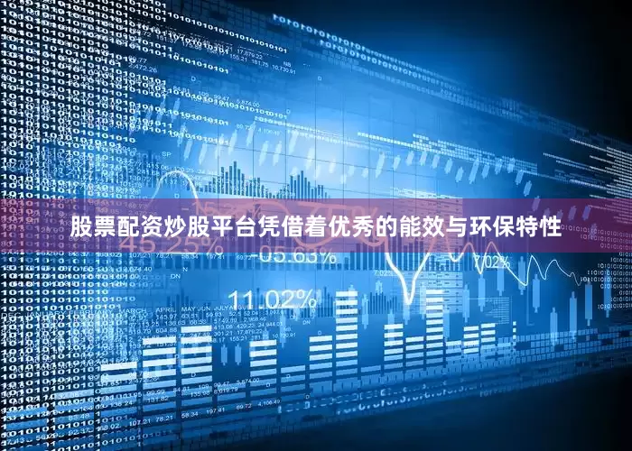 股票配资炒股平台凭借着优秀的能效与环保特性