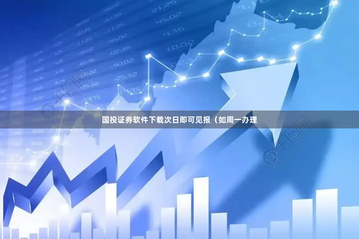 国投证券软件下载次日即可见报（如周一办理
