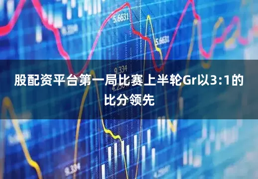 股配资平台第一局比赛上半轮Gr以3:1的比分领先
