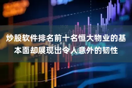 炒股软件排名前十名恒大物业的基本面却展现出令人意外的韧性