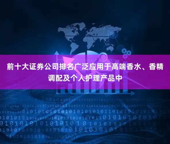 前十大证券公司排名广泛应用于高端香水、香精调配及个人护理产品中