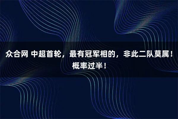 众合网 中超首轮，最有冠军相的，非此二队莫属！概率过半！